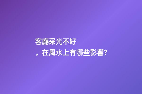 客廳采光不好，在風水上有哪些影響？